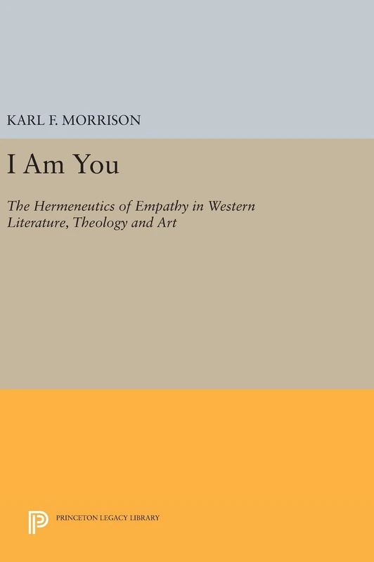 I Am You – The Hermeneutics of Empathy in Western Literature, Theology and Art: 905 (Princeton Legacy Library)