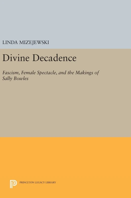 Divine Decadence – Fascism, Female Spectacle, and the Makings of Sally Bowles: 124 (Princeton Legacy Library)