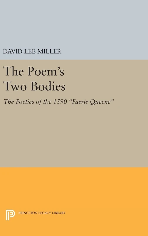 The Poem`s Two Bodies – The Poetics of the 1590 Faerie Queene: 933 (Princeton Legacy Library)