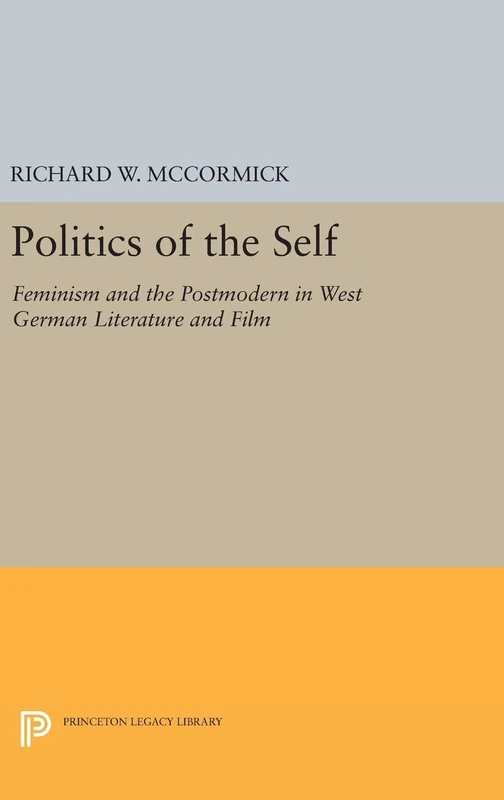 Politics of the Self – Feminism and the Postmodern in West German Literature and Film: 1150 (Princeton Legacy Library)