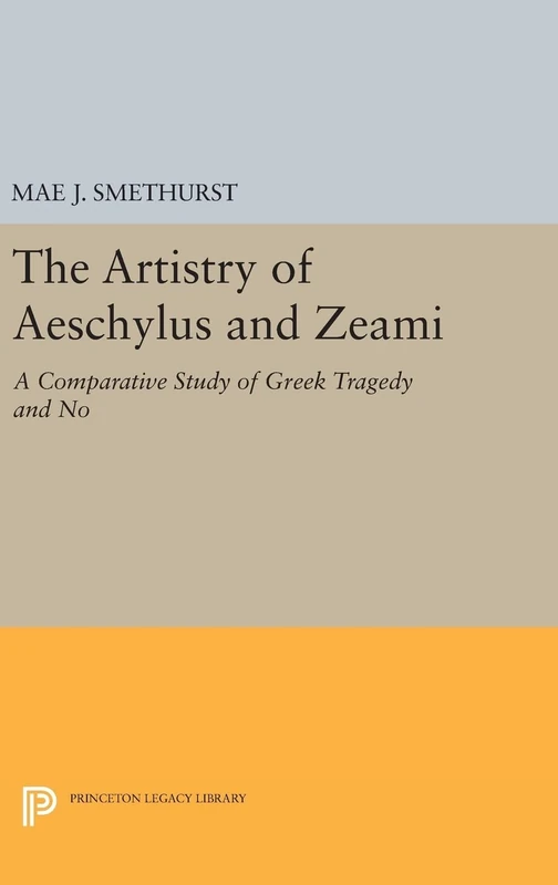 The Artistry of Aeschylus and Zeami – A Comparative Study of Greek Tragedy and No: 972 (Princeton Legacy Library)