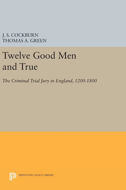 Twelve Good Men and True – The Criminal Trial Jury in England, 1200–1800: 881 (Princeton Legacy Library)