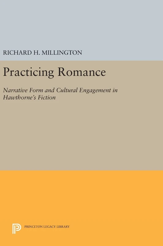 Practicing Romance – Narrative Form and Cultural Engagement in Hawthorne`s Fiction: 1212 (Princeton Legacy Library)