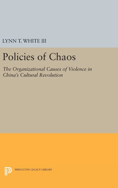 Policies of Chaos – The Organizational Causes of Violence in China`s Cultural Revolution: 1031 (Princeton Legacy Library)