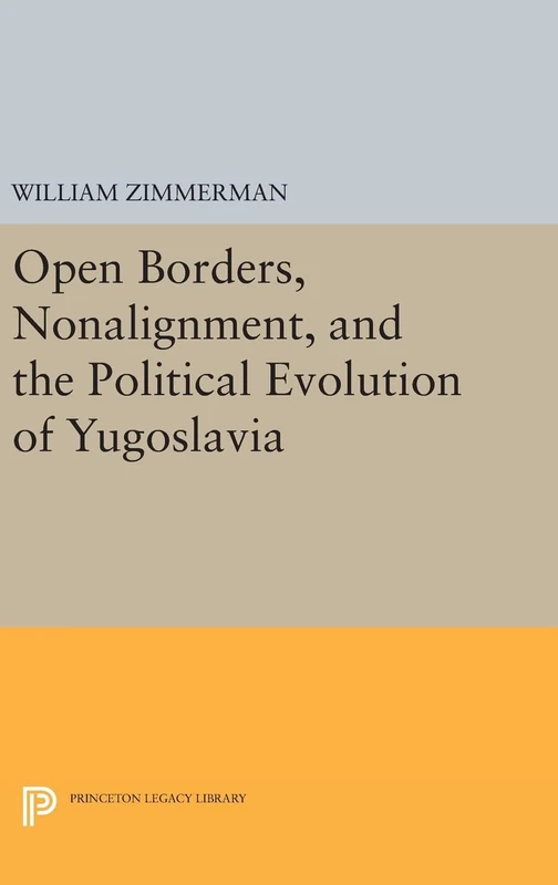 Open Borders, Nonalignment, and the Political Evolution of Yugoslavia: 496 (Princeton Legacy Library)