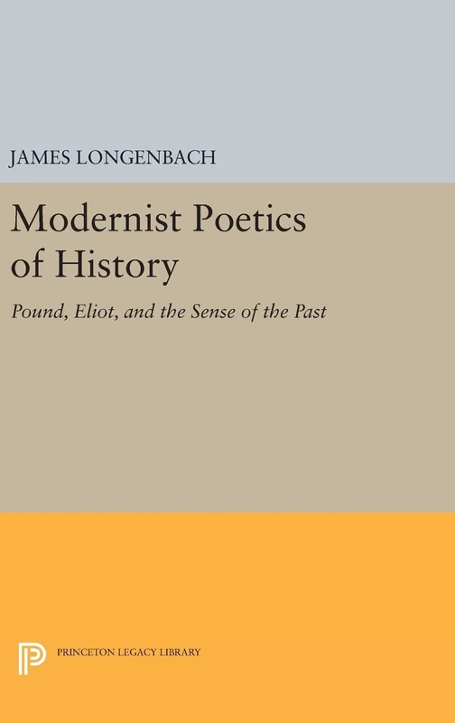 Modernist Poetics of History – Pound, Eliot, and the Sense of the Past: 499 (Princeton Legacy Library)