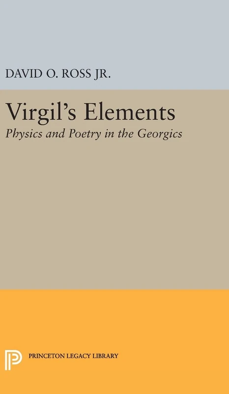 Virgil`s Elements – Physics and Poetry in the Georgics: 786 (Princeton Legacy Library)