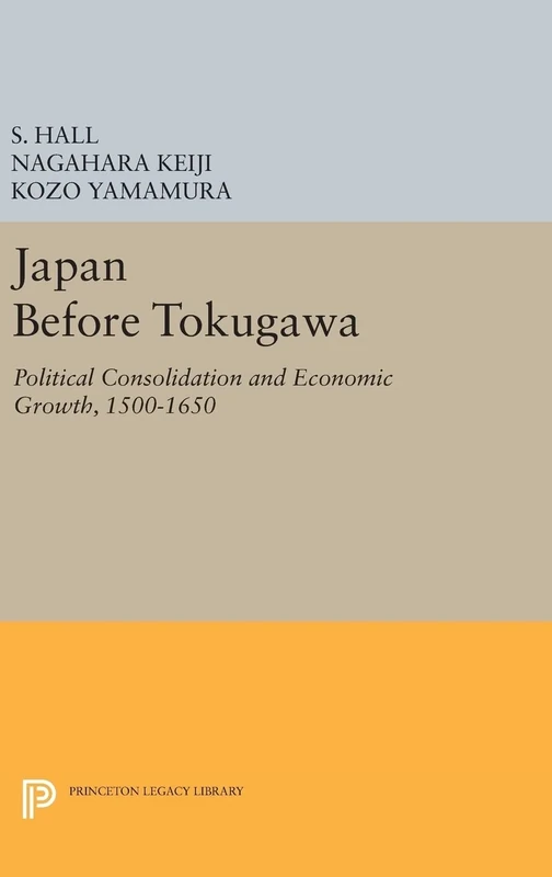 Japan Before Tokugawa – Political Consolidation and Economic Growth, 1500–1650: 704 (Princeton Legacy Library)