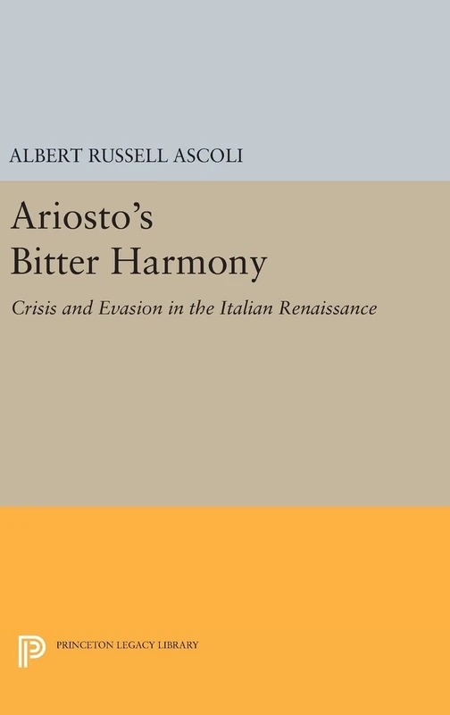 Ariosto`s Bitter Harmony – Crisis and Evasion in the Italian Renaissance: 482 (Princeton Legacy Library)