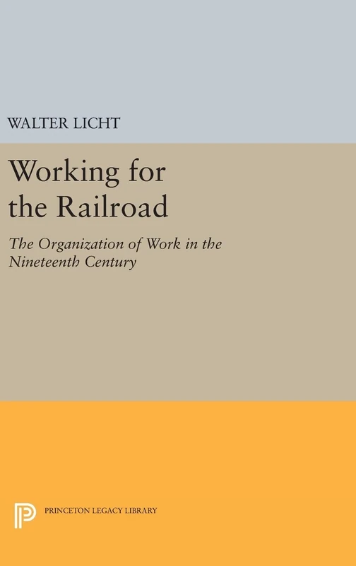Working for the Railroad – The Organization of Work in the Nineteenth Century: 660 (Princeton Legacy Library)