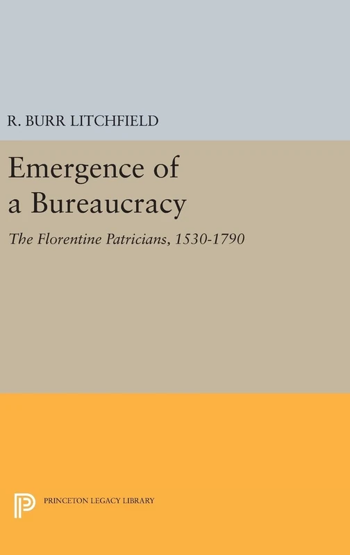 Emergence of a Bureaucracy – The Florentine Patricians, 1530–1790: 474 (Princeton Legacy Library)