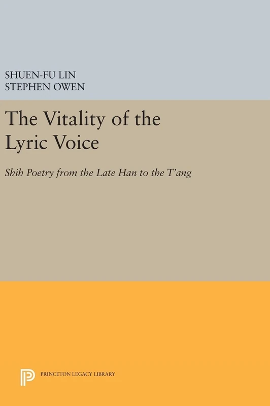 The Vitality of the Lyric Voice – Shih Poetry from the Late Han to the T`ang: 486 (Princeton Legacy Library)
