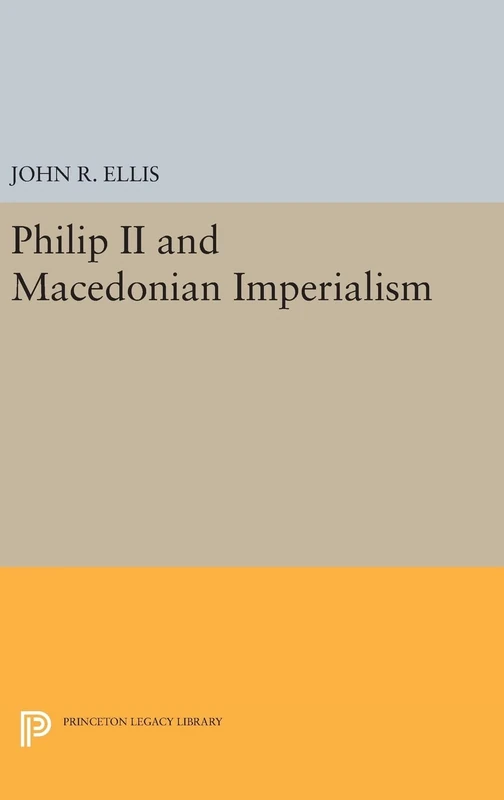 Philip II and Macedonian Imperialism: 489 (Princeton Legacy Library)