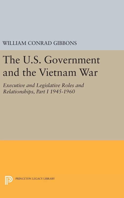 The U.S. Government and the Vietnam War – Executive and Legislative Roles and Relationships, Part 1 1945–1960: 458 (Princeton Legacy Library)