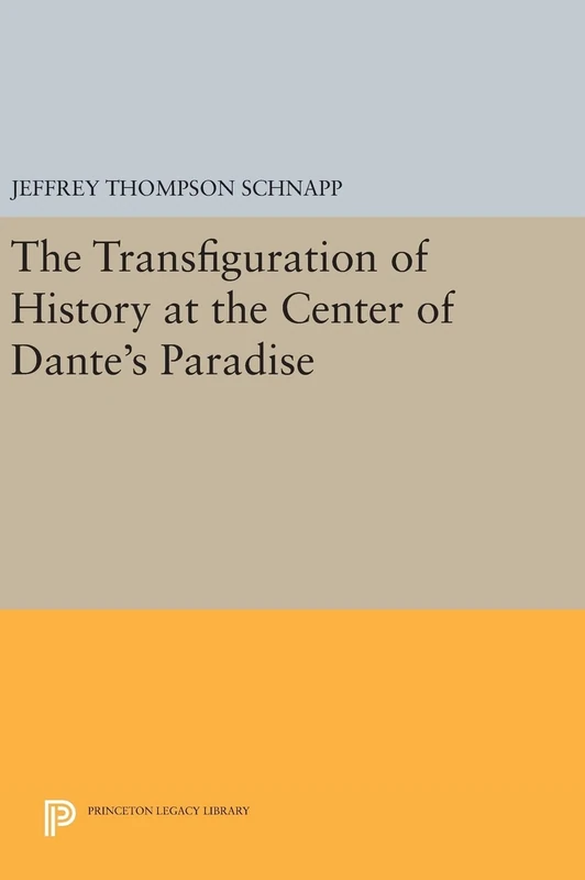 The Transfiguration of History at the Center of Dante`s Paradise: 364 (Princeton Legacy Library)
