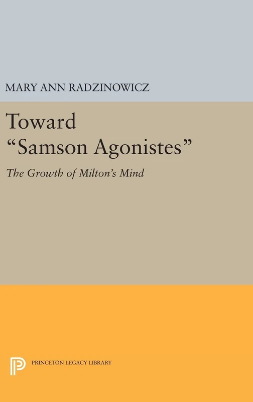 Toward Samson Agonistes – The Growth of Milton`s Mind: 1644 (Princeton Legacy Library)