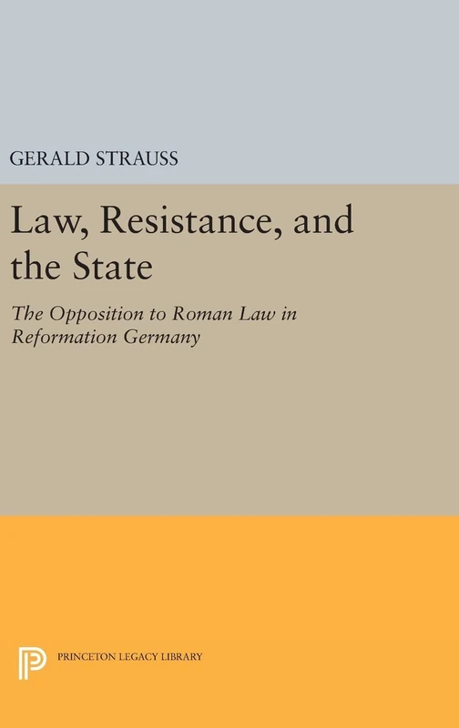 Law, Resistance, and the State – The Opposition to Roman Law in Reformation Germany: 95 (Princeton Legacy Library)