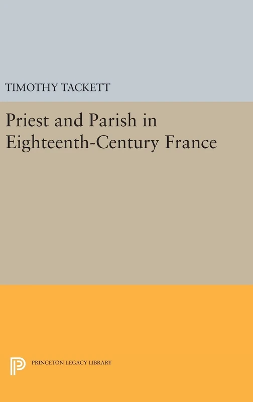 Priest and Parish in Eighteenth–Century France: 620 (Princeton Legacy Library)