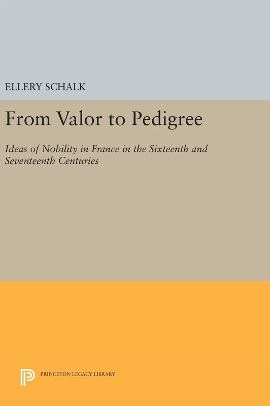 From Valor to Pedigree: Ideas of Nobility in France in the Sixteenth and Seventeenth Centuries: 87 (Princeton Legacy Library)