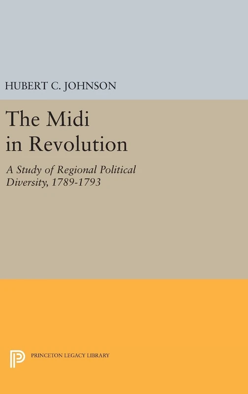 The Midi in Revolution – A Study of Regional Political Diversity, 1789–1793: 91 (Princeton Legacy Library)