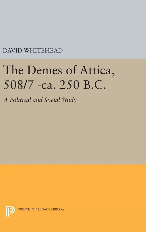 The Demes of Attica, 508/7 –ca.250 B.C. – A Political and Social Study: 416 (Princeton Legacy Library)