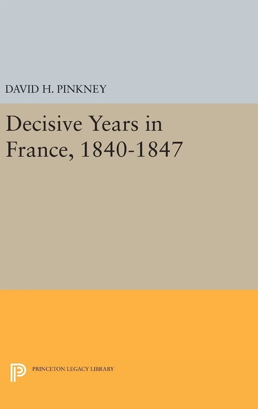 Decisive Years in France, 1840-1847: 93 (Princeton Legacy Library)
