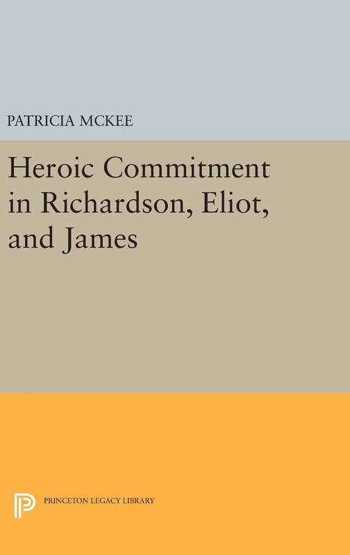 Heroic Commitment in Richardson, Eliot, and James: 369 (Princeton Legacy Library)