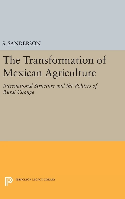 The Transformation of Mexican Agriculture – International Structure and the Politics of Rural Change: 425 (Princeton Legacy Library)
