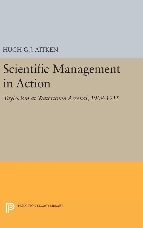 Scientific Management in Action – Taylorism at Watertown Arsenal, 1908–1915: 434 (Princeton Legacy Library)