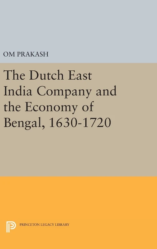 The Dutch East India Company and the Economy of Bengal, 1630–1720: 414 (Princeton Legacy Library)