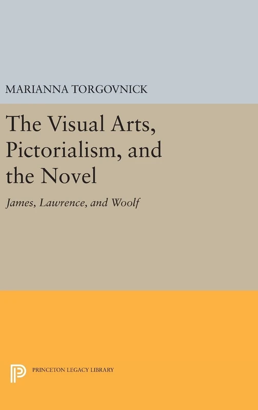 The Visual Arts, Pictorialism, and the Novel – James, Lawrence, and Woolf: 544 (Princeton Legacy Library)