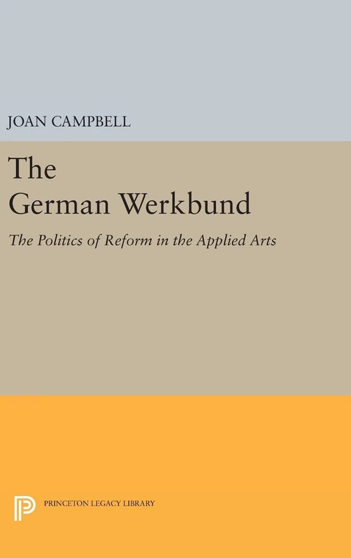The German Werkbund – The Politics of Reform in the Applied Arts: 1710 (Princeton Legacy Library)