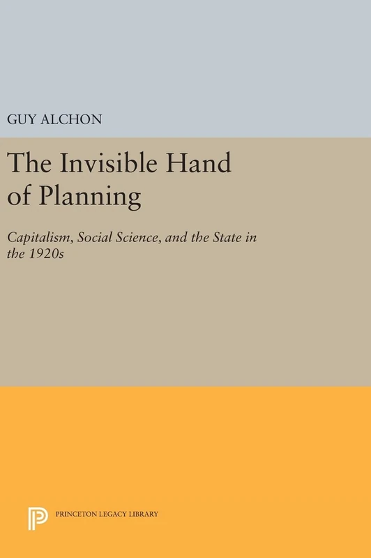 The Invisible Hand of Planning – Capitalism, Social Science, and the State in the 1920s: 35 (Princeton Legacy Library)