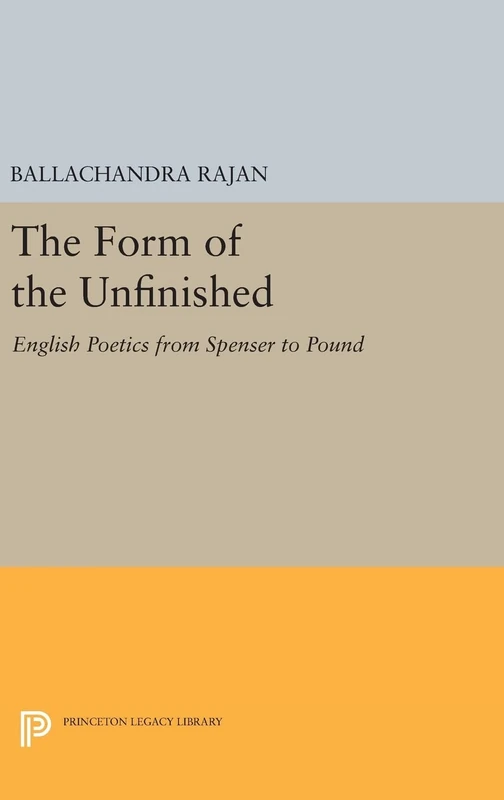 The Form of the Unfinished – English Poetics from Spenser to Pound: 15 (Princeton Legacy Library)