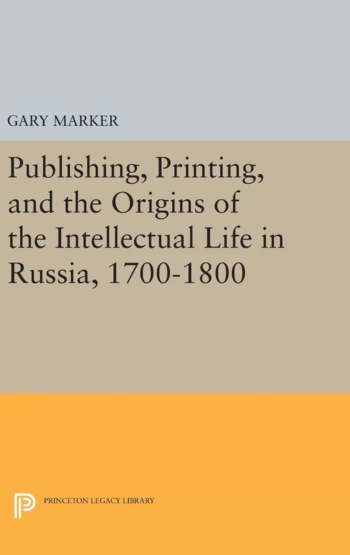 Publishing, Printing, and the Origins of the Intellectual Life in Russia, 1700–1800: 32 (Princeton Legacy Library)