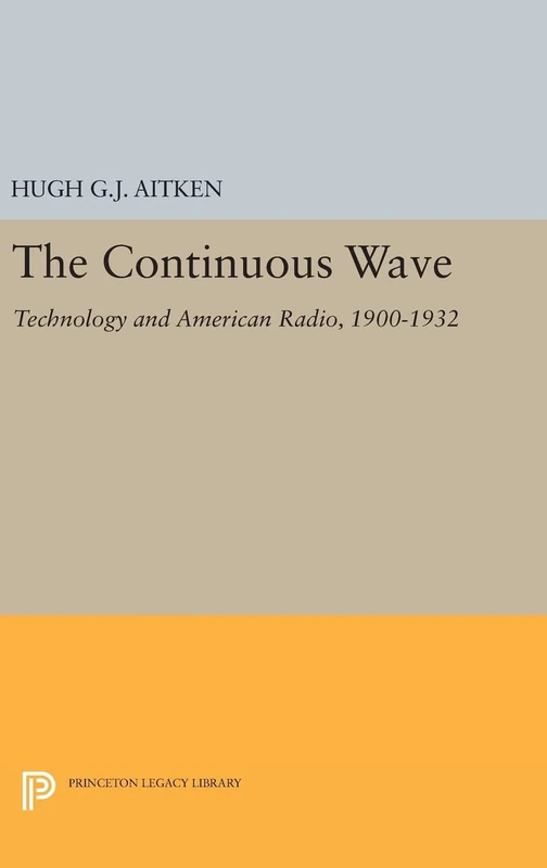 The Continuous Wave – Technology and American Radio, 1900–1932: 54 (Princeton Legacy Library)