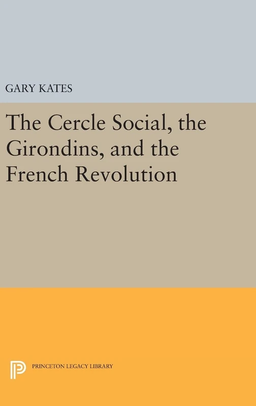 The Cercle Social, the Girondins, and the French Revolution: 36 (Princeton Legacy Library)