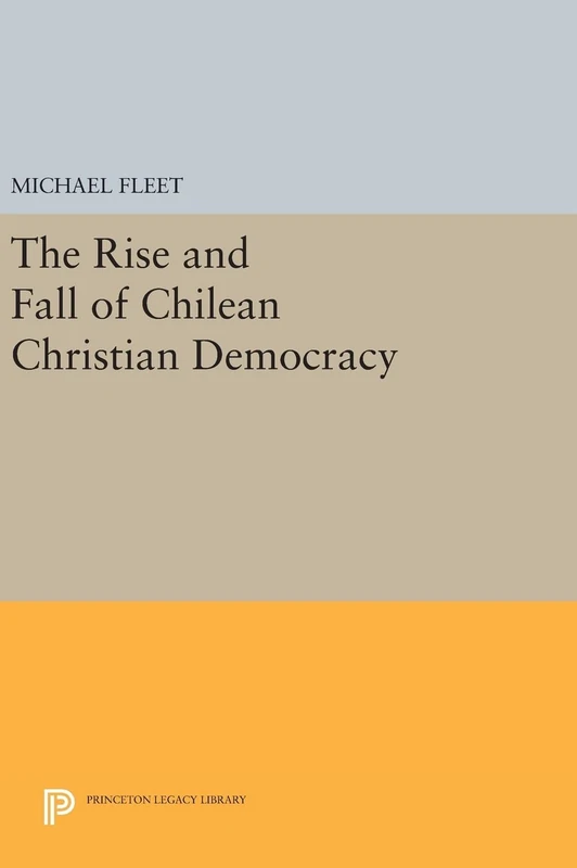 The Rise and Fall of Chilean Christian Democracy: 42 (Princeton Legacy Library)