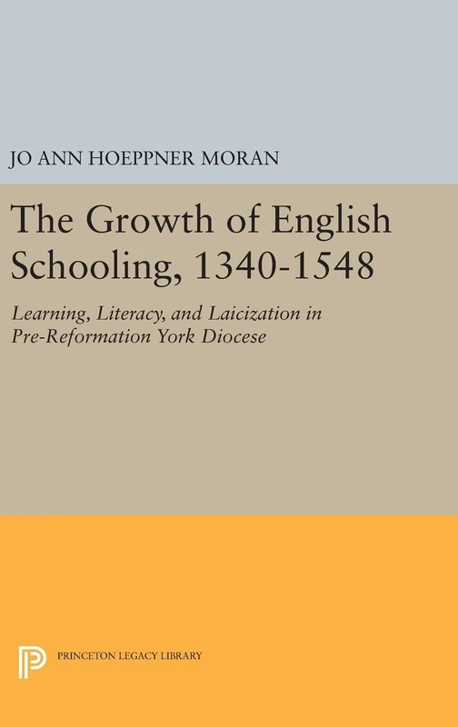 The Growth of English Schooling, 1340–1548 – Learning, Literacy, and Laicization in Pre–Reformation York Diocese: 751 (Princeton Legacy Library)