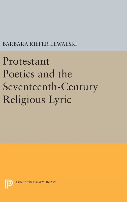 Protestant Poetics and the Seventeenth-Century Religious Lyric: 735 (Princeton Legacy Library)