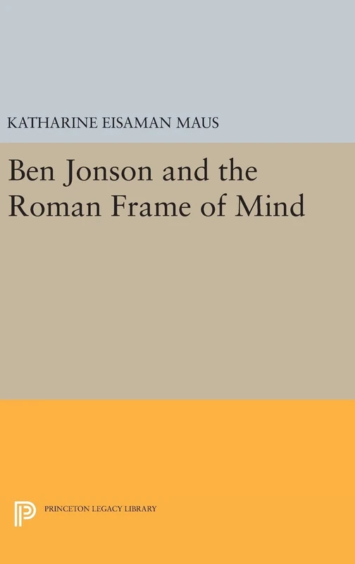 Ben Jonson and the Roman Frame of Mind: 24 (Princeton Legacy Library)