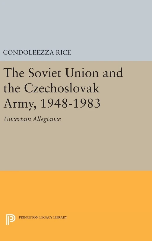 The Soviet Union and the Czechoslovak Army, 1948– 1983 – Uncertain Allegiance: 566 (Princeton Legacy Library)