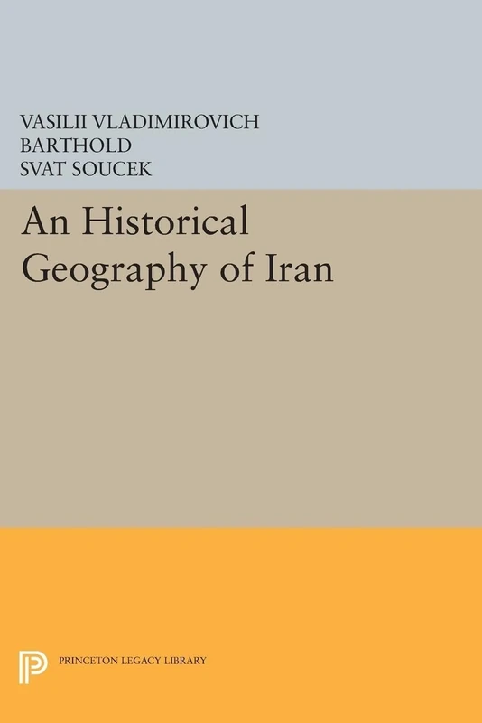 An Historical Geography of Iran (Princeton Legacy Library)