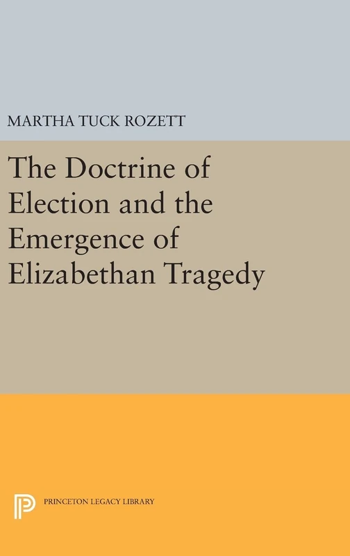 The Doctrine of Election and the Emergence of Elizabethan Tragedy: 576 (Princeton Legacy Library)