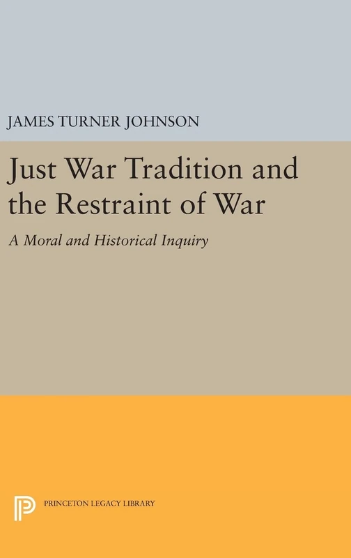 Just War Tradition and the Restraint of War – A Moral and Historical Inquiry: 644 (Princeton Legacy Library)