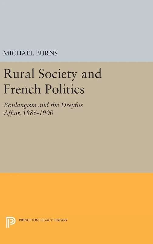 Rural Society and French Politics – Boulangism and the Dreyfus Affair, 1886–1900: 518 (Princeton Legacy Library)