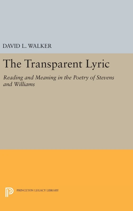 The Transparent Lyric – Reading and Meaning in the Poetry of Stevens and Williams: 513 (Princeton Legacy Library)