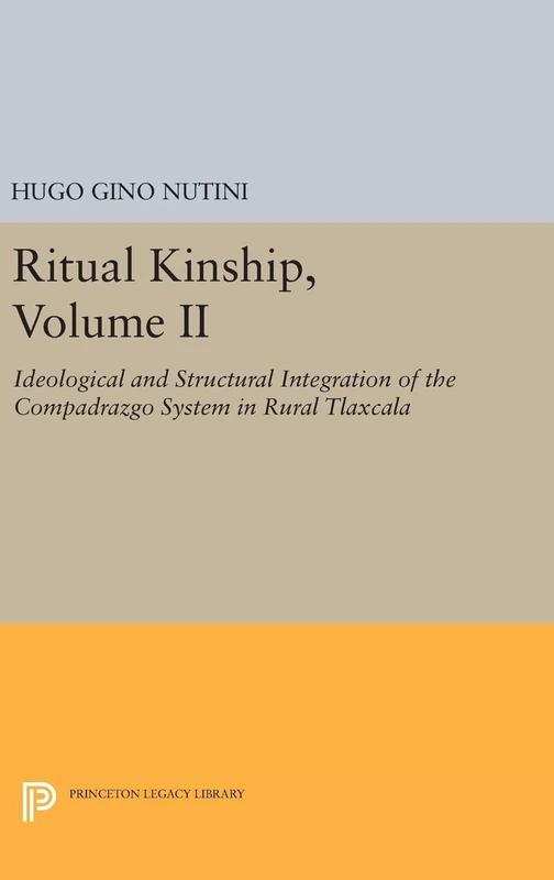Ritual Kinship, Volume II – Ideological and Structural Integration of the Compadrazgo System in Rural Tlaxcala: 756 (Princeton Legacy Library)