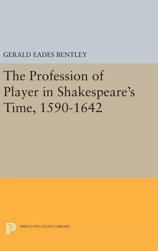 The Profession of Player in Shakespeare`s Time, 1590–1642: 703 (Princeton Legacy Library)