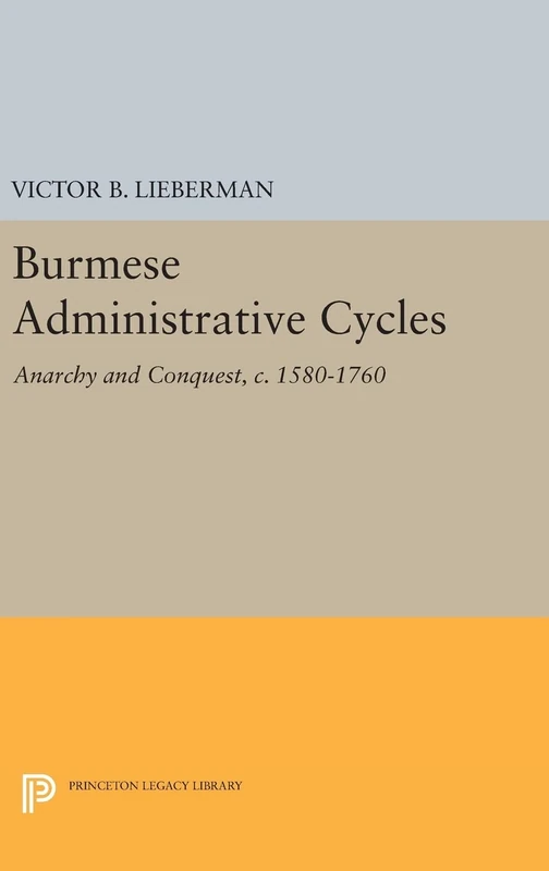 Burmese Administrative Cycles – Anarchy and Conquest, c. 1580–1760: 662 (Princeton Legacy Library)